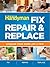 The Family Handyman Fix, Repair & Replace: Upgrade Your Home Like a Pro
