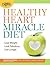 Healthy Heart Miracle Diet: Lose Weight, Look Fabulous, and Live Longer--with Delicious, Filling Food!