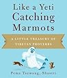 Like a Yeti Catching Marmots: A Little Treasury of Tibetan Proverbs Like a Yeti Catching Marmots: A Little Treasury of Tibetan Proverbs
