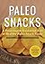 Paleo Snacks: A Paleo Snack Cookbook Full of Healthy Paleo Snack Foods