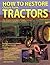How To Restore Classic Farm Tractors: The Ultimate Do-It-Yourself Guide to Rebuilding and Restoring Tractors