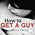 How to Get a Guy: Quick and...