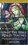 What the Bible Really Teaches: About Crucifixion, Resurrection, Salvation, the Second Coming, and Eternal Life