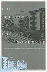 The Politics of the Governed: Reflections on Popular Politics in Most of the World (Leonard Hastings Schoff Lectures)