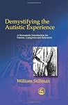 Demystifying the Autistic Experience: A Humanistic Introduction for Parents, Caregivers and Educators Demystifying the Autistic Experience: A Humanistic Introduction for Parents, Caregivers and Educators