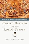Christ, Baptism and the Lord's Supper by Leonard J. Vander Zee