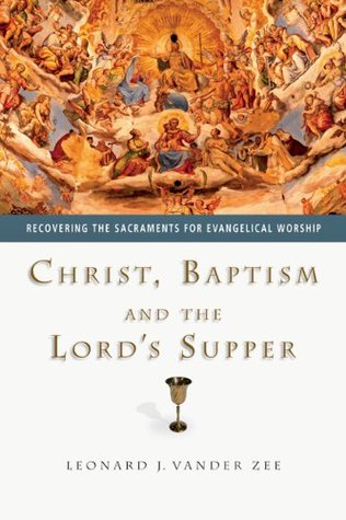 Christ, Baptism and the Lord's Supper: Recovering the Sacraments for Evangelical Worship (Paperback)