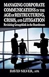 Managing Corporate Communications in the Age of Restructuring, Crisis, and Litigation: Revisiting Groupthink in the Boardroom