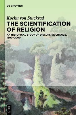 The Scientification of Religion: An Historical Study of Discursive Change, 1800-2000