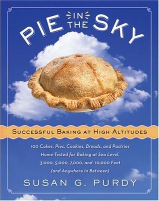 Pie in the Sky Successful Baking at High Altitudes: 100 Cakes, Pies, Cookies, Breads, and Pastries Home-tested for Baking at Sea Level, 3,000, 5,000, 7,000, and 10,000 feet (and Anywhere in Between)