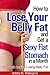 How to Lose Your Belly Fat and Get a Sexy Flat Stomach in a Month – The Truth Behind Losing Belly Fat
