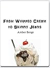 From Whipped Cream to Skinny Jeans From Whipped Cream to Skinny Jeans