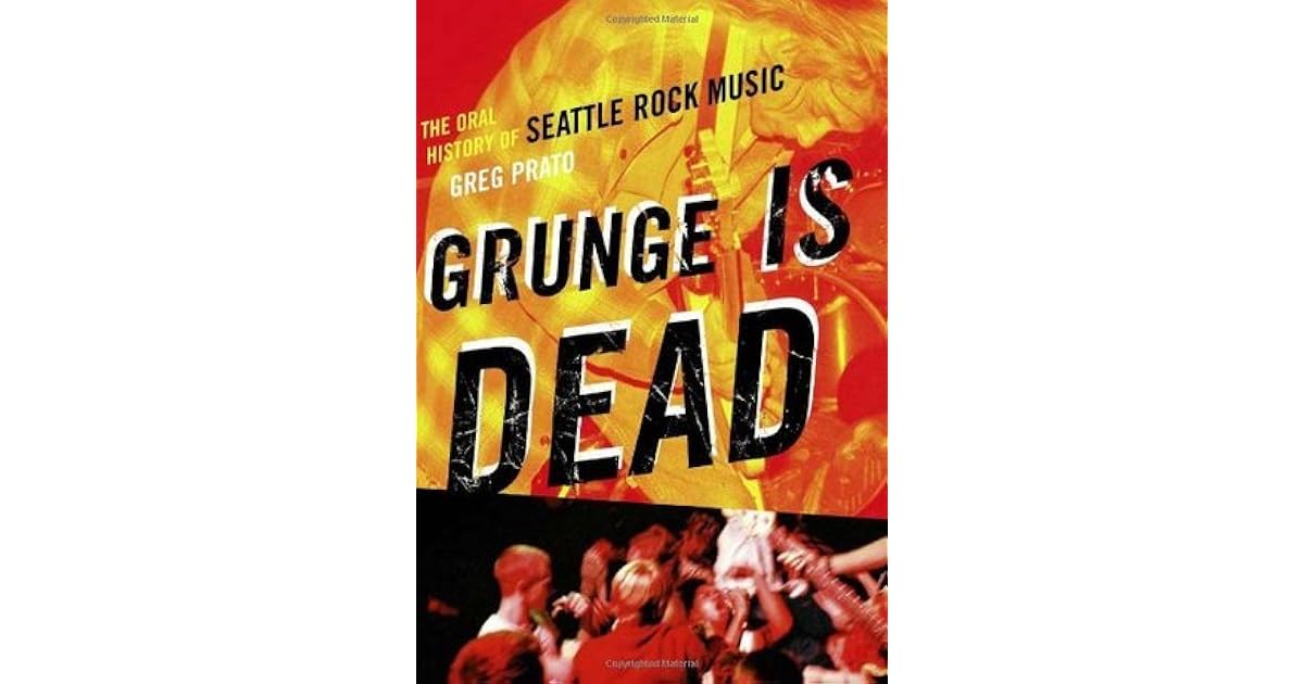Grunge Is Dead The Oral History Of Seattle Rock Music By Greg Prato