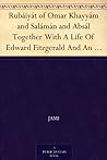 Rubáiyát of Omar Khayyám and Salámán and Absál Together With A Life Of Edward Fitzgerald And An Essay On Persian Poetry By Ralph Waldo Emerson
