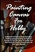 Painting Canvas For Hobby: A Beginner’s Painting Guide With Easy Painting Lessons On How To Paint On Canvas So You Can Learn To Create Your Own Dramatic Canvas Artwork Just Like The Great Masters!