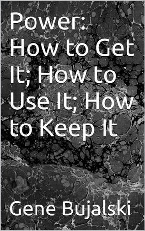 Power: How to Get It; How to Use It; How to Keep It (Kindle Edition)
