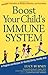 Boost Your Child's Immune System: A Program And Recipes For Raising Strong, Healthy Kids