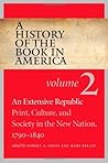 A History of the Book in America: Volume 2: An Extensive Republic: Print, Culture, and Society in the New Nation, 1790-1840 (History of the Book in America, #2)