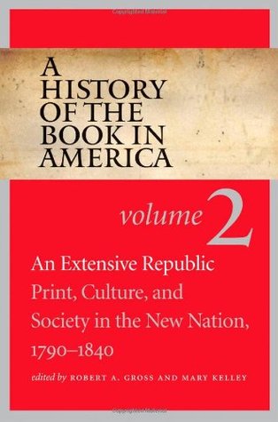 A History of the Book in America: Volume 2: An Extensive Republic: Print, Culture, and Society in the New Nation, 1790-1840 (History of the Book in America, #2)