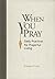 When You Pray: Daily Practices for Prayerful Living