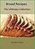 500+ Delicious Bread Recipes - A Collection of Quick and Easy Homemade Bread Cookbook