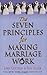 The Seven Principles for Making Marriage Work [7 PRINCIPLES FOR MAKING MA]
