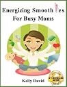 Energizing Smoothies For Busy Moms Energizing Smoothies For Busy Moms