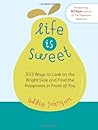 Life Is Sweet: 333 Ways to Look on the Bright Side and Find the Happiness in Front of Youosi