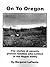 On To Oregon: The Stories Of Seventy Pioneer Families Who Settled In The Rogue Valley