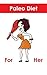 Paleo Diet for Her: Paleo diet basics, Paleo diet recipes, Paleo diet Breakfasts, Paleo Lunches and Dinners - Lose weight and eat healthy with the Paleo Diet