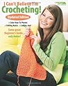 I Can't Believe I'm Crocheting: Updated Edition-Color How-To Photos, Felting Basics, Lefties Too!