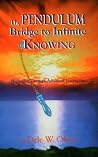 The Pendulum Bridge to Infinite Knowing: Beginning Through Advanced Instruction The Pendulum Bridge to Infinite Knowing: Beginning Through Advanced Instruction