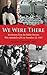 We Were There: Revelations from the Dallas Doctors Who Attended to JFK on November 22, 1963