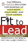 Fit to Lead: The Proven 8-Week Solution for Shaping Up Your Body, Your Mind, and Your Career