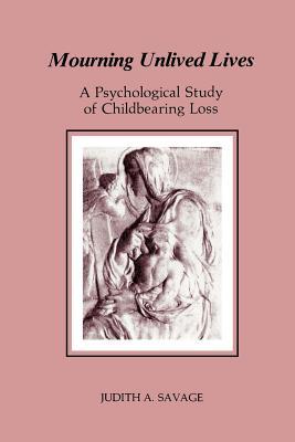 Mourning Unlived Lives: A Psychological Study of Childbearing Loss (Chiron Monograph Series)