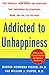 Addicted to Unhappiness: Free Yourself from Moods and Behaviors That Undermine Relationships, Work, and the Life You Want