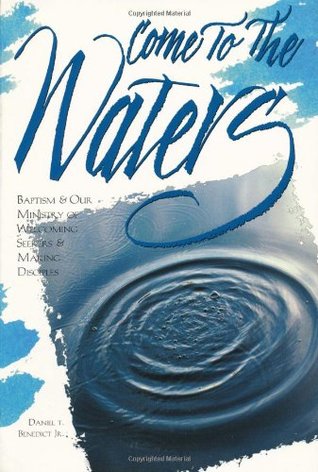 Come to the Waters: Baptism and Our Ministry of Welcoming Seekers and Making Disciples (The Christian Initiation Series)
