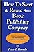 How to Start and Run a Small Book Publishing Company: A Small Business Guide to Self-Publishing and Independent Publishing