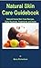 Natural Skin Care Guidebook: Natural Home Skin Care Recipes, Daily Routines, Treatments and more