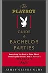 The Playboy Guide to Bachelor Parties: Everything You Need to Know About Planning the Groom's Rite of Passage-From Simple to Sinful