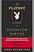 The Playboy Guide to Bachelor Parties: Everything You Need to Know About Planning the Groom's Rite of Passage-From Simple to Sinful