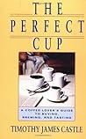 The Perfect Cup: A Coffee Lover's Guide To Buying, Brewing, And Tasting The Perfect Cup: A Coffee Lover's Guide To Buying, Brewing, And Tasting