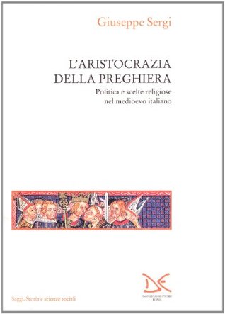 L'aristocrazia della preghiera: Politica e scelte religiose nel medioevo italiano