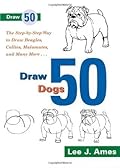 Draw 50 Dogs: The Step-by-Step Way to Draw Beagles, German Shepherds, Collies, Golden Retrievers, Yorkies, Pugs, Malamutes, and Many More...