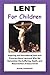 Lent for Children - Inspiring and Educational Facts and Pictures About Lent and Why We Remember the Suffering, Death, and Resurrection of Jesus Christ