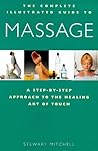 The Complete Illustrated Guide to Massage: A Step-By-Step Approach to the Healing Art of Touch