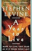 A Year to Live: How to Live This Year as If It Were Your Last