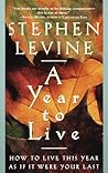 A Year to Live: How to Live This Year as If It Were Your Last A Year to Live: How to Live This Year as If It Were Your Last