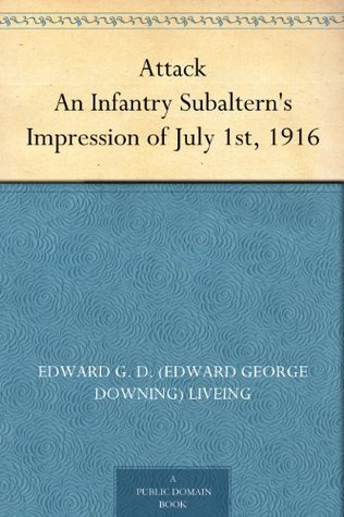 Attack An Infantry Subaltern's Impression of July 1st, 1916 (Kindle Edition)