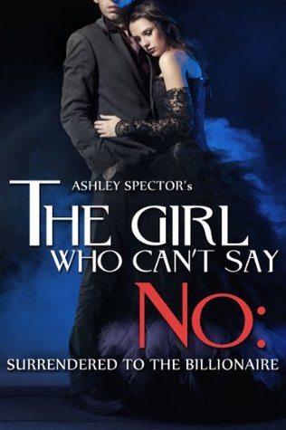 The Girl Who Can't Say No: Surrendered To The Billionaire (Part Two) (A BDSM Erotic Romance Novelette)